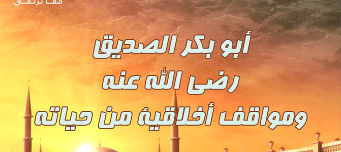 قصص مؤثرة ومواقف مشرفة من حياة ابي بكر الصديق رضي الله عنه