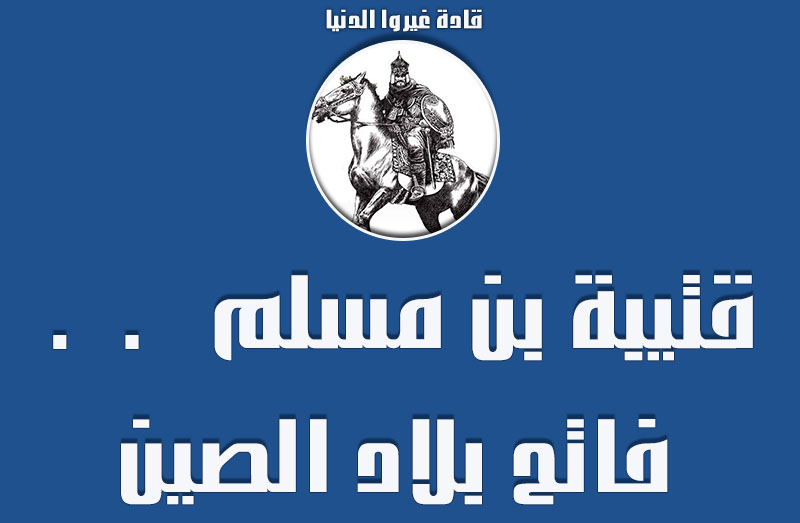 من هو القائد المسلم الذي فتح الصين قصة فاتح بلاد الصين تمت الأجابة