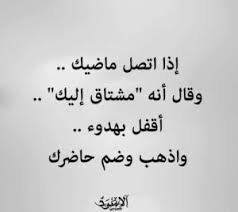 اذا اتصل ماضيك وقال انه مشتاق اليك، اقفل بهدوء واذهب وضم حاضرك . 