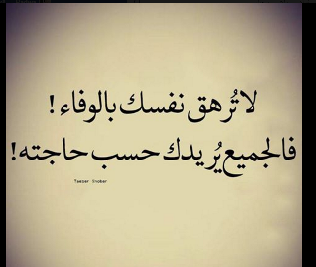 لا ترهق نفسك بالوفاء فالجميع يريدك حسب حاجته . 