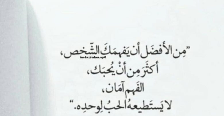 من الأفضل ان يفهمك الشخص اكثر من ان يحبك .. الفهم آمان لا يستطيعه الحب لوحده .