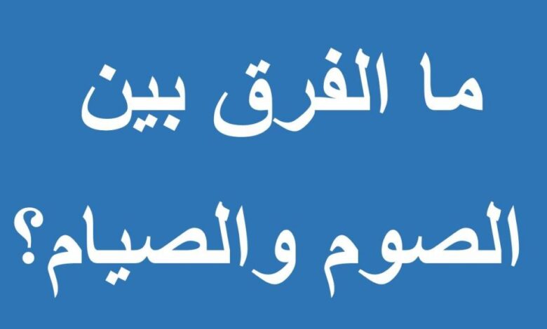 الفرق بين الصوم والصيام