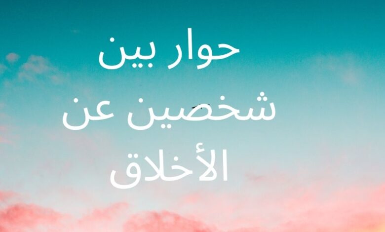 حوار بين شخصين عن الأخلاق واحاديث عن الاخلاق