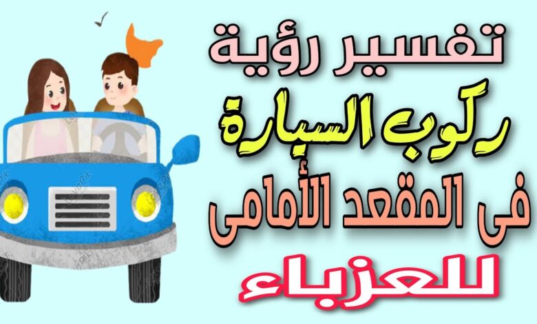 تفسير حلم ركوب السيارة في المقعد الأمامي للعزباء